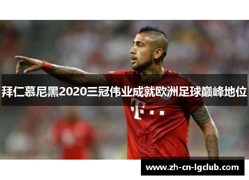 拜仁慕尼黑2020三冠伟业成就欧洲足球巅峰地位 拜仁慕尼黑2020三冠伟业成就欧洲足球巅峰地位