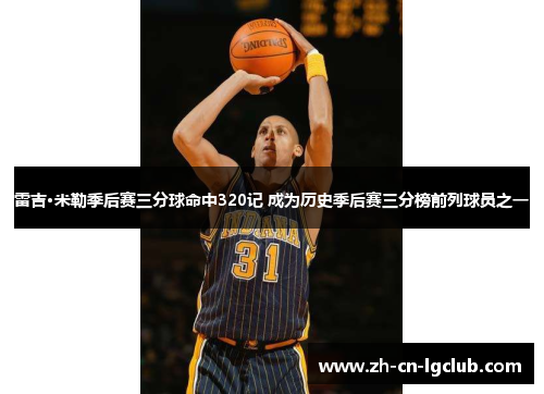 雷吉·米勒季后赛三分球命中320记 成为历史季后赛三分榜前列球员之一 雷吉·米勒季后赛三分球命中320记 成为历史季后赛三分榜前列球员之一