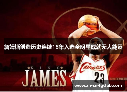 詹姆斯创造历史连续18年入选全明星成就无人能及 詹姆斯创造历史连续18年入选全明星成就无人能及