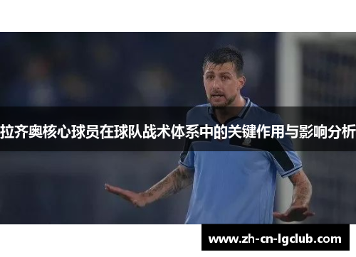 拉齐奥核心球员在球队战术体系中的关键作用与影响分析 拉齐奥核心球员在球队战术体系中的关键作用与影响分析