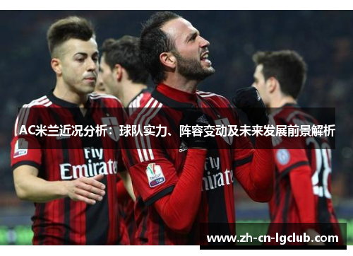 AC米兰近况分析:球队实力、阵容变动及未来发展前景解析 AC米兰近况分析:球队实力、阵容变动及未来发展前景解析
