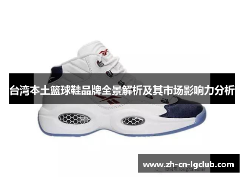 台湾本土篮球鞋品牌全景解析及其市场影响力分析 台湾本土篮球鞋品牌全景解析及其市场影响力分析