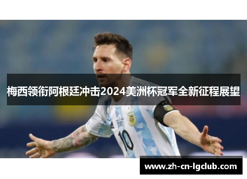 梅西领衔阿根廷冲击2024美洲杯冠军全新征程展望 梅西领衔阿根廷冲击2024美洲杯冠军全新征程展望