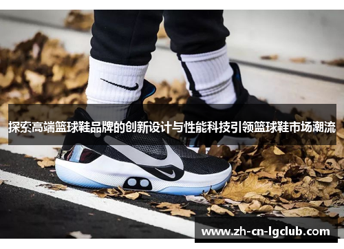 探索高端篮球鞋品牌的创新设计与性能科技引领篮球鞋市场潮流 探索高端篮球鞋品牌的创新设计与性能科技引领篮球鞋市场潮流
