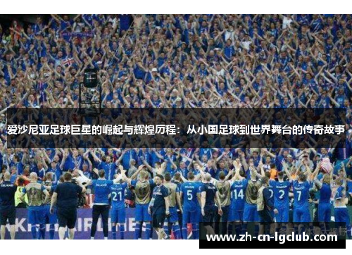 爱沙尼亚足球巨星的崛起与辉煌历程:从小国足球到世界舞台的传奇故事 爱沙尼亚足球巨星的崛起与辉煌历程:从小国足球到世界舞台的传奇故事