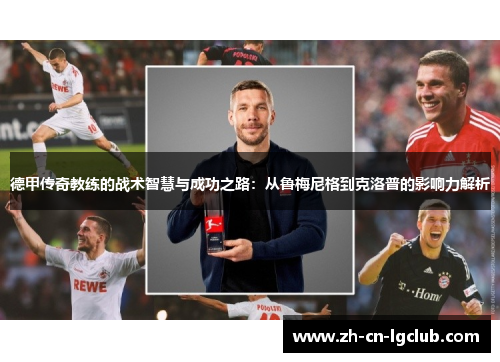 德甲传奇教练的战术智慧与成功之路:从鲁梅尼格到克洛普的影响力解析 德甲传奇教练的战术智慧与成功之路:从鲁梅尼格到克洛普的影响力解析