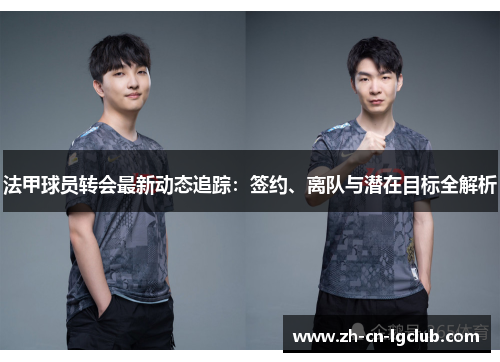 法甲球员转会最新动态追踪:签约、离队与潜在目标全解析 法甲球员转会最新动态追踪:签约、离队与潜在目标全解析