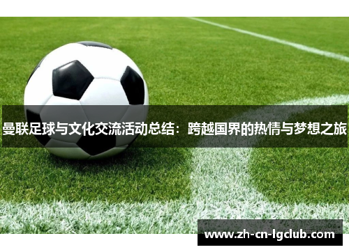曼联足球与文化交流活动总结:跨越国界的热情与梦想之旅 曼联足球与文化交流活动总结:跨越国界的热情与梦想之旅