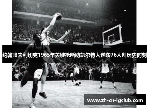 约翰哈夫利切克1965年关键抢断助凯尔特人逆袭76人创历史时刻 约翰哈夫利切克1965年关键抢断助凯尔特人逆袭76人创历史时刻