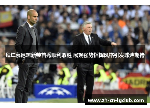 拜仁慕尼黑新帅首秀顺利取胜 展现强势指挥风格引发球迷期待 拜仁慕尼黑新帅首秀顺利取胜 展现强势指挥风格引发球迷期待