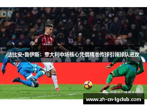 法比安·鲁伊斯:意大利中场核心凭借精准传球引领球队进攻 法比安·鲁伊斯:意大利中场核心凭借精准传球引领球队进攻