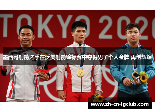 墨西哥射箭选手在泛美射箭锦标赛中夺得男子个人金牌 再创辉煌 墨西哥射箭选手在泛美射箭锦标赛中夺得男子个人金牌 再创辉煌