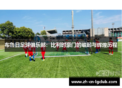 布鲁日足球俱乐部：比利时豪门的崛起与辉煌历程