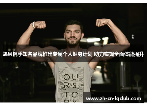 凯恩携手知名品牌推出专属个人健身计划 助力实现全面体能提升 凯恩携手知名品牌推出专属个人健身计划 助力实现全面体能提升