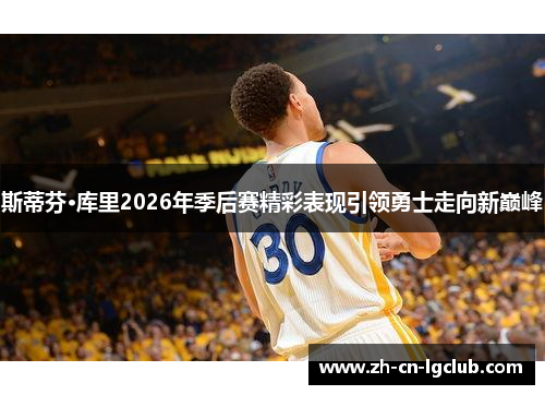 斯蒂芬·库里2026年季后赛精彩表现引领勇士走向新巅峰