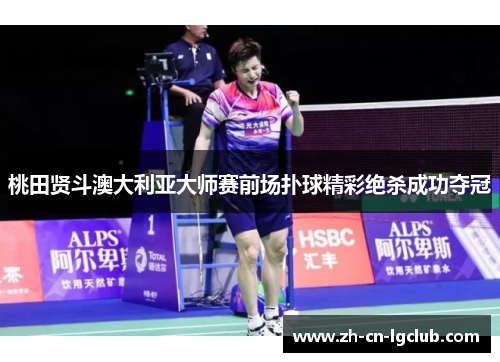 桃田贤斗澳大利亚大师赛前场扑球精彩绝杀成功夺冠