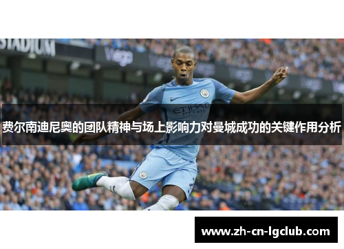 费尔南迪尼奥的团队精神与场上影响力对曼城成功的关键作用分析 费尔南迪尼奥的团队精神与场上影响力对曼城成功的关键作用分析