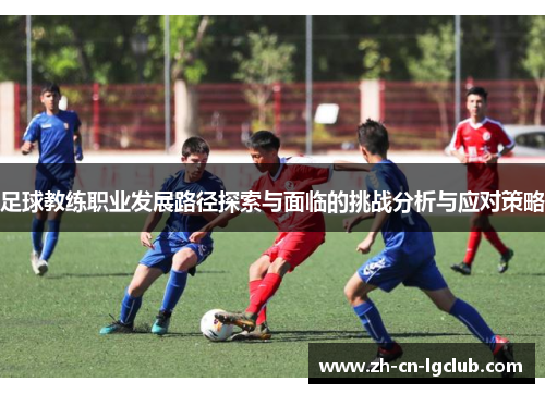 足球教练职业发展路径探索与面临的挑战分析与应对策略