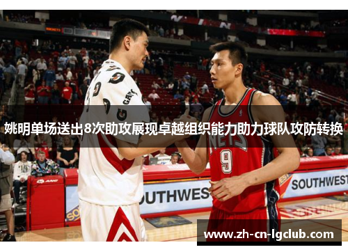姚明单场送出8次助攻展现卓越组织能力助力球队攻防转换 姚明单场送出8次助攻展现卓越组织能力助力球队攻防转换