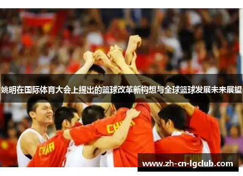 姚明在国际体育大会上提出的篮球改革新构想与全球篮球发展未来展望