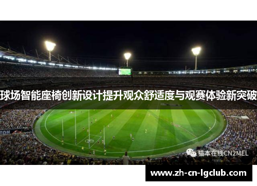 球场智能座椅创新设计提升观众舒适度与观赛体验新突破