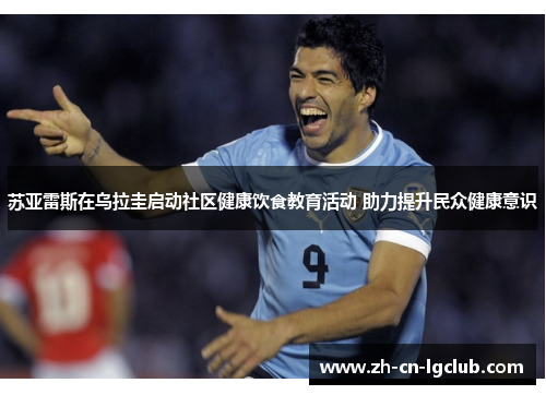 苏亚雷斯在乌拉圭启动社区健康饮食教育活动 助力提升民众健康意识