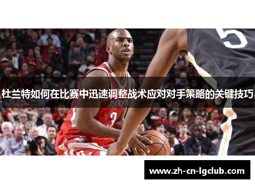杜兰特如何在比赛中迅速调整战术应对对手策略的关键技巧 杜兰特如何在比赛中迅速调整战术应对对手策略的关键技巧