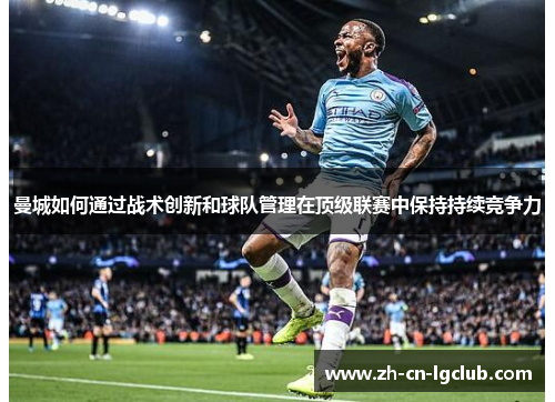 曼城如何通过战术创新和球队管理在顶级联赛中保持持续竞争力 曼城如何通过战术创新和球队管理在顶级联赛中保持持续竞争力