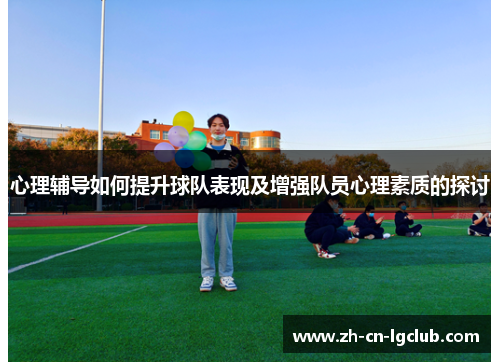 心理辅导如何提升球队表现及增强队员心理素质的探讨 心理辅导如何提升球队表现及增强队员心理素质的探讨
