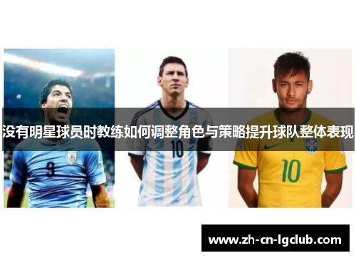 没有明星球员时教练如何调整角色与策略提升球队整体表现