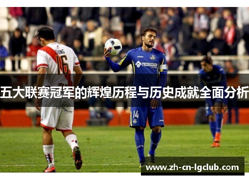 五大联赛冠军的辉煌历程与历史成就全面分析 五大联赛冠军的辉煌历程与历史成就全面分析