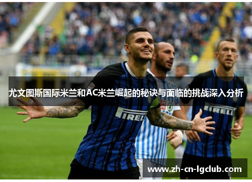 尤文图斯国际米兰和AC米兰崛起的秘诀与面临的挑战深入分析 尤文图斯国际米兰和AC米兰崛起的秘诀与面临的挑战深入分析