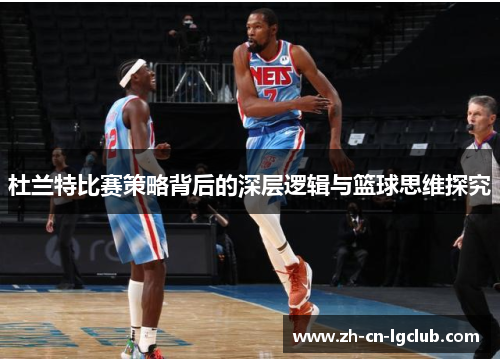 杜兰特比赛策略背后的深层逻辑与篮球思维探究 杜兰特比赛策略背后的深层逻辑与篮球思维探究
