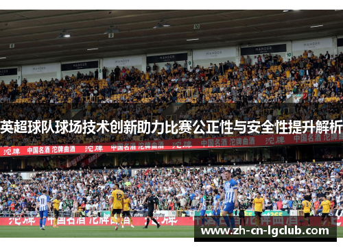 英超球队球场技术创新助力比赛公正性与安全性提升解析 英超球队球场技术创新助力比赛公正性与安全性提升解析