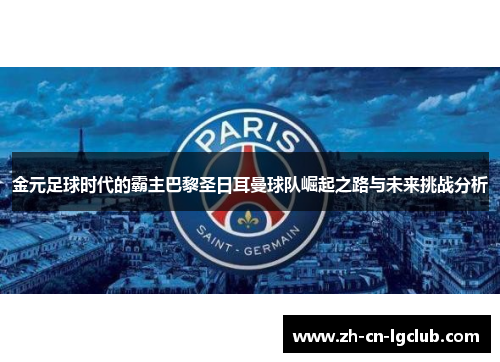 金元足球时代的霸主巴黎圣日耳曼球队崛起之路与未来挑战分析