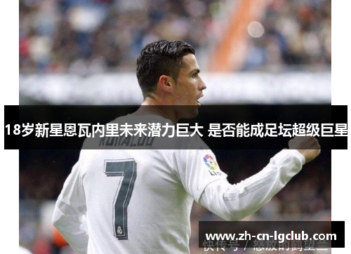 18岁新星恩瓦内里未来潜力巨大 是否能成足坛超级巨星