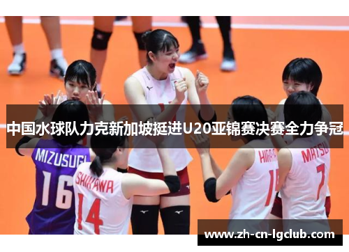 中国水球队力克新加坡挺进U20亚锦赛决赛全力争冠 中国水球队力克新加坡挺进U20亚锦赛决赛全力争冠