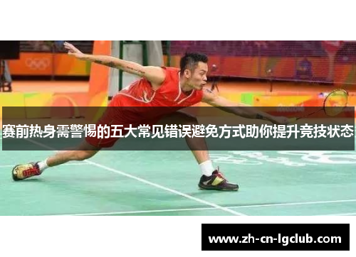 赛前热身需警惕的五大常见错误避免方式助你提升竞技状态 赛前热身需警惕的五大常见错误避免方式助你提升竞技状态