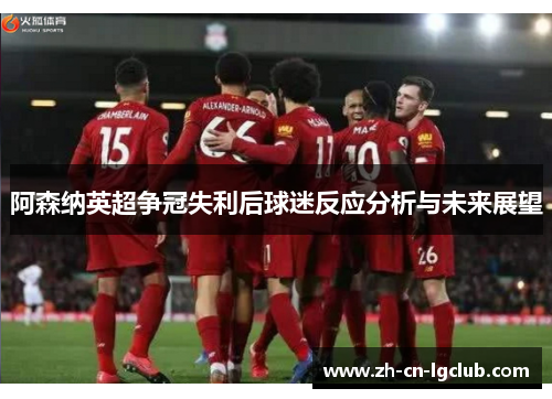 阿森纳英超争冠失利后球迷反应分析与未来展望 阿森纳英超争冠失利后球迷反应分析与未来展望