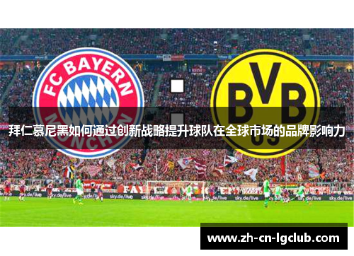 拜仁慕尼黑如何通过创新战略提升球队在全球市场的品牌影响力 拜仁慕尼黑如何通过创新战略提升球队在全球市场的品牌影响力