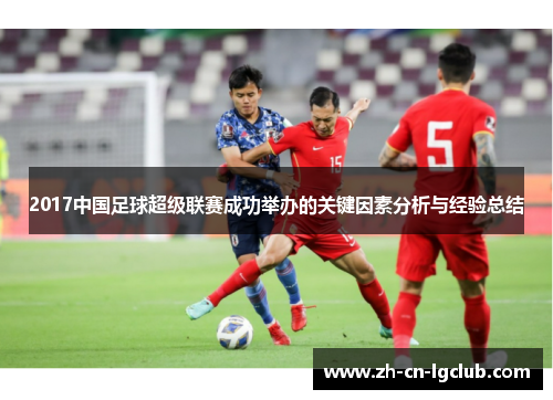 2017中国足球超级联赛成功举办的关键因素分析与经验总结 2017中国足球超级联赛成功举办的关键因素分析与经验总结