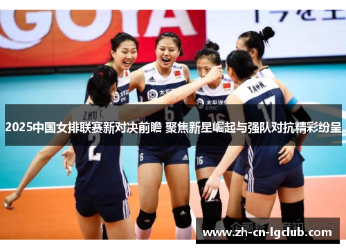 2025中国女排联赛新对决前瞻 聚焦新星崛起与强队对抗精彩纷呈 2025中国女排联赛新对决前瞻 聚焦新星崛起与强队对抗精彩纷呈