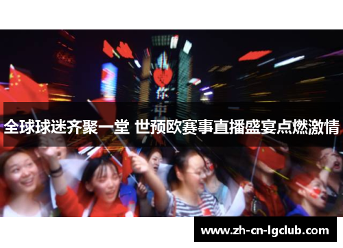 全球球迷齐聚一堂 世预欧赛事直播盛宴点燃激情 全球球迷齐聚一堂 世预欧赛事直播盛宴点燃激情