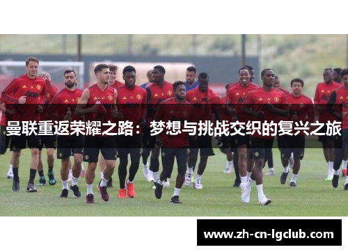 曼联重返荣耀之路：梦想与挑战交织的复兴之旅