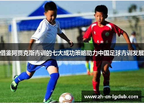 借鉴阿贾克斯青训的七大成功策略助力中国足球青训发展 借鉴阿贾克斯青训的七大成功策略助力中国足球青训发展