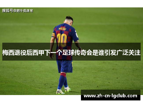 梅西退役后西甲下一个足球传奇会是谁引发广泛关注 梅西退役后西甲下一个足球传奇会是谁引发广泛关注