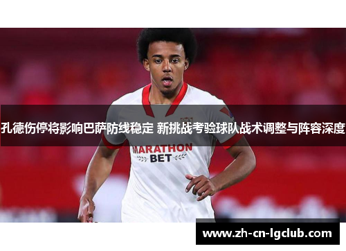 孔德伤停将影响巴萨防线稳定 新挑战考验球队战术调整与阵容深度 孔德伤停将影响巴萨防线稳定 新挑战考验球队战术调整与阵容深度