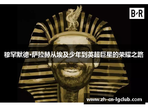 穆罕默德·萨拉赫从埃及少年到英超巨星的荣耀之路 穆罕默德·萨拉赫从埃及少年到英超巨星的荣耀之路