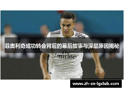 菲奥利奇成功转会背后的幕后故事与深层原因揭秘 菲奥利奇成功转会背后的幕后故事与深层原因揭秘