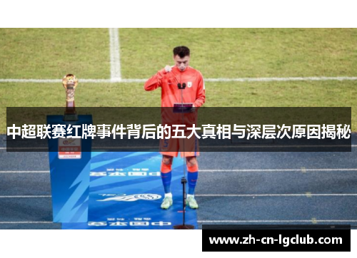 中超联赛红牌事件背后的五大真相与深层次原因揭秘 中超联赛红牌事件背后的五大真相与深层次原因揭秘